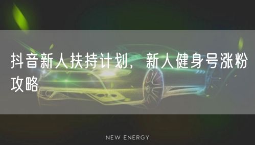 抖音新人扶持计划，新人健身号涨粉攻略