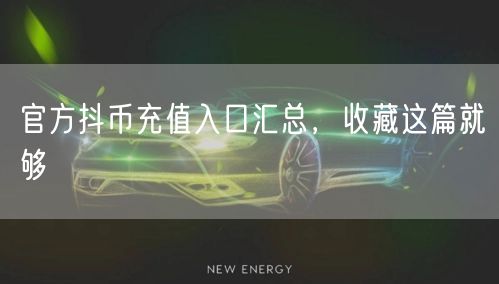 官方抖币充值入口汇总，收藏这篇就够