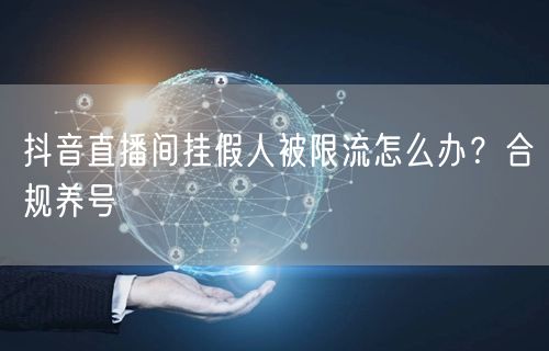 抖音直播间挂假人被限流怎么办？合规养号
