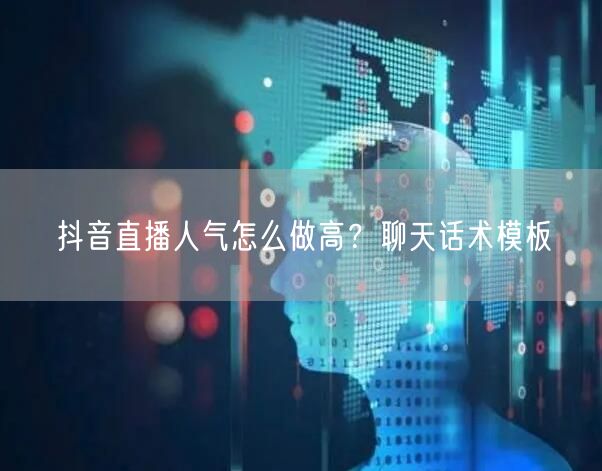 抖音直播人气怎么做高？聊天话术模板