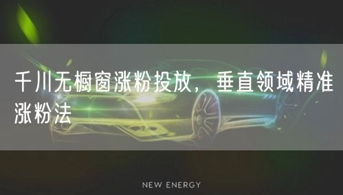 千川无橱窗涨粉投放，垂直领域精准涨粉法