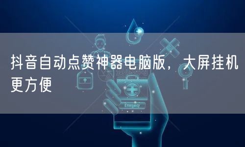 抖音自动点赞神器电脑版，大屏挂机更方便