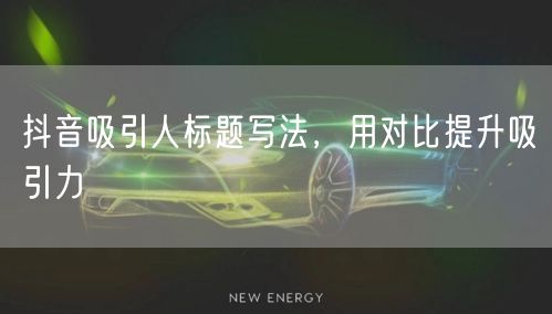 抖音吸引人标题写法，用对比提升吸引力