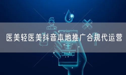 医美轻医美抖音本地推广合规代运营