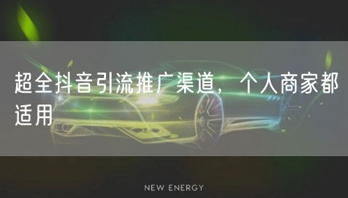 超全抖音引流推广渠道，个人商家都适用