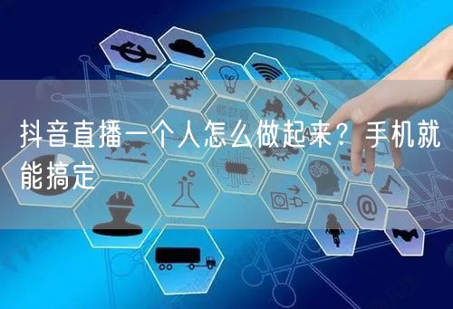 抖音直播一个人怎么做起来？手机就能搞定