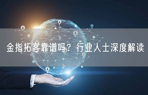 金指拓客靠谱吗？行业人士深度解读