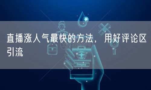 直播涨人气最快的方法，用好评论区引流
