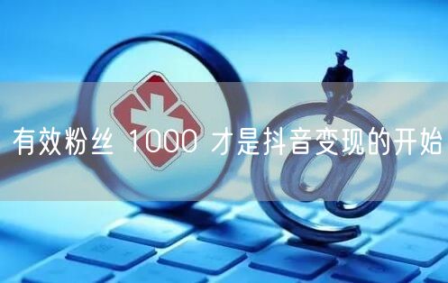 有效粉丝 1000 才是抖音变现的开始