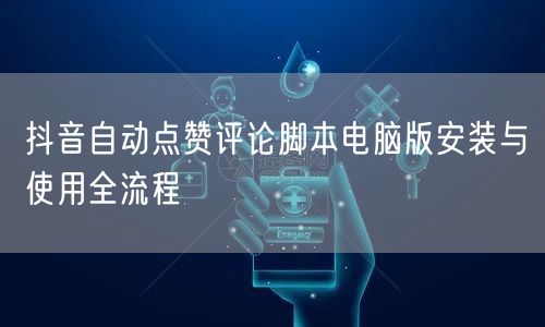 抖音自动点赞评论脚本电脑版安装与使用全流程