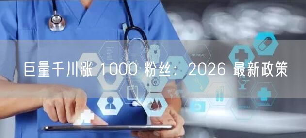 巨量千川涨 1000 粉丝：2026 最新政策