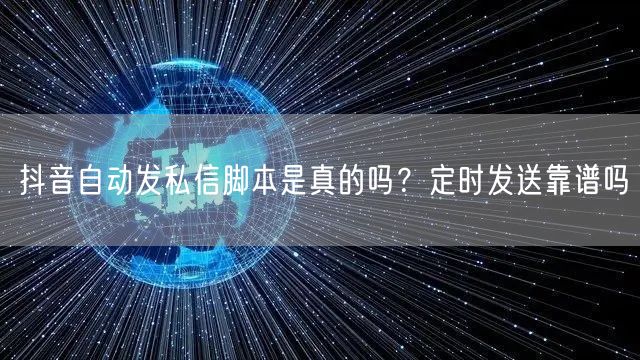 抖音自动发私信脚本是真的吗？定时发送靠谱吗