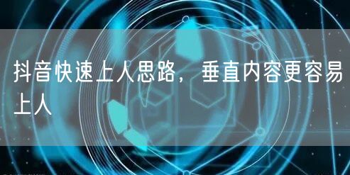 抖音快速上人思路，垂直内容更容易上人