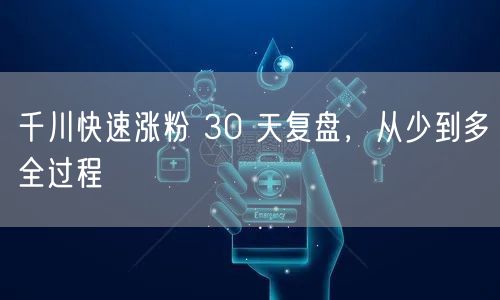 千川快速涨粉 30 天复盘，从少到多全过程