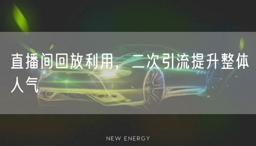 直播间回放利用，二次引流提升整体人气