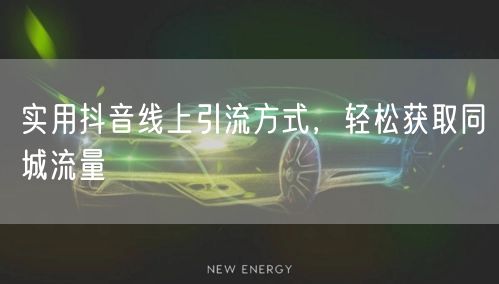 实用抖音线上引流方式，轻松获取同城流量