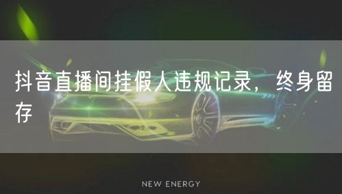 抖音直播间挂假人违规记录，终身留存