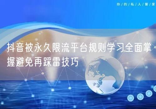 抖音被永久限流平台规则学习全面掌握避免再踩雷技巧
