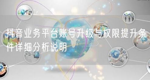 抖音业务平台账号升级与权限提升条件详细分析说明