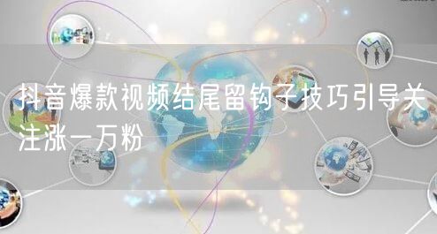 抖音爆款视频结尾留钩子技巧引导关注涨一万粉