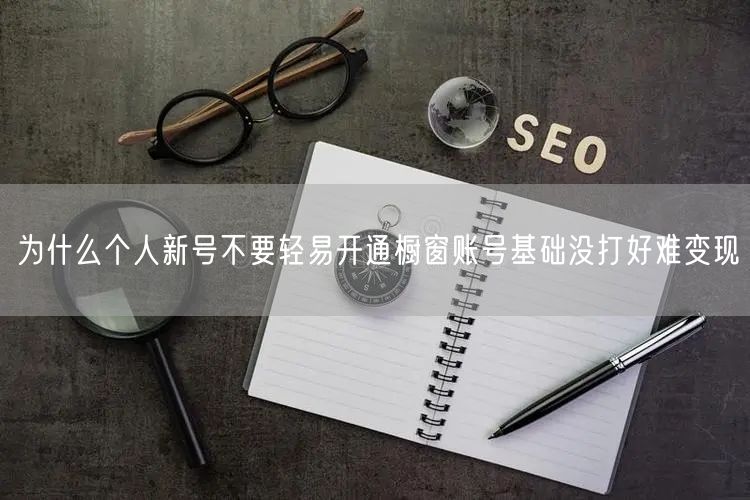 为什么个人新号不要轻易开通橱窗账号基础没打好难变现
