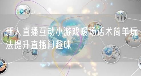 新人直播互动小游戏暖场话术简单玩法提升直播间趣味