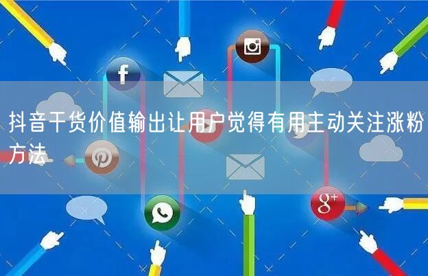 抖音干货价值输出让用户觉得有用主动关注涨粉方法