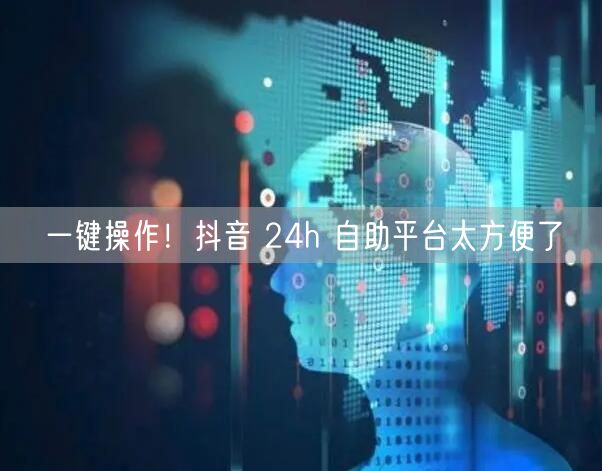 一键操作！抖音 24h 自助平台太方便了