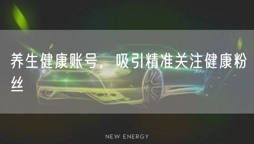 养生健康账号，吸引精准关注健康粉丝