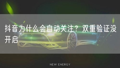 抖音为什么会自动关注？双重验证没开启