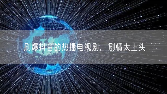 刷爆抖音的热播电视剧，剧情太上头