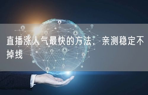 直播涨人气最快的方法，亲测稳定不掉线