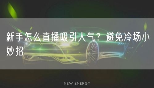 新手怎么直播吸引人气？避免冷场小妙招