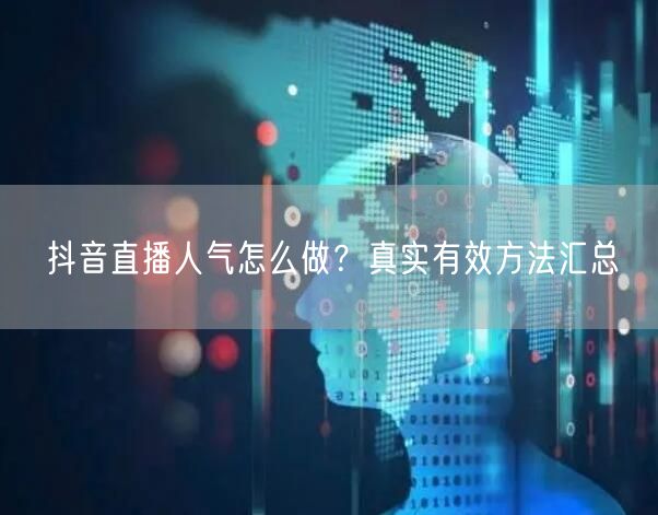 抖音直播人气怎么做？真实有效方法汇总
