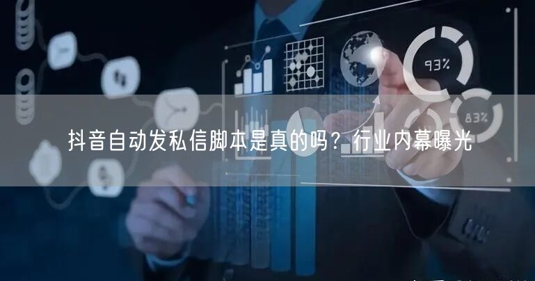 抖音自动发私信脚本是真的吗？行业内幕曝光