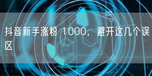 抖音新手涨粉 1000，避开这几个误区