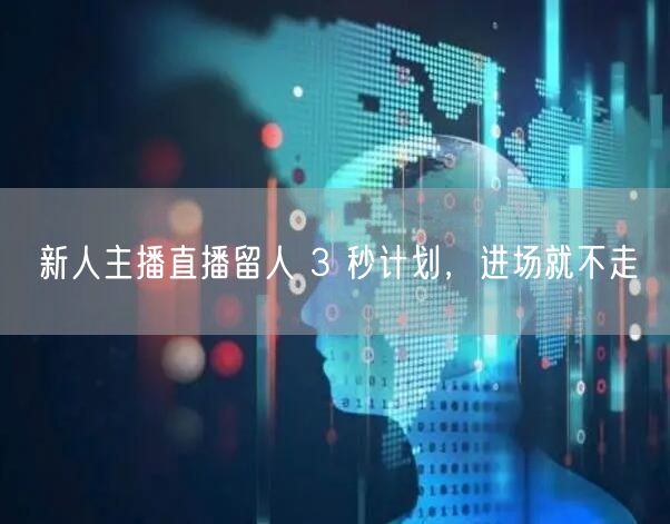 新人主播直播留人 3 秒计划，进场就不走