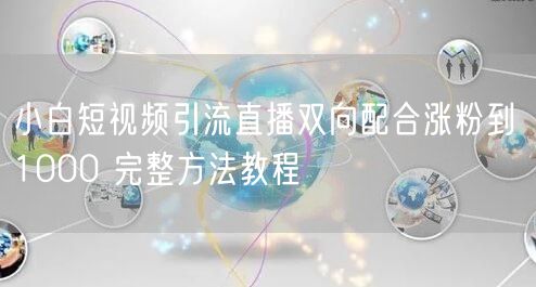 小白短视频引流直播双向配合涨粉到 1000 完整方法教程