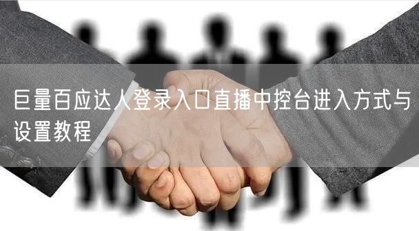 巨量百应达人登录入口直播中控台进入方式与设置教程