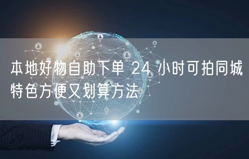 本地好物自助下单 24 小时可拍同城特色方便又划算方法