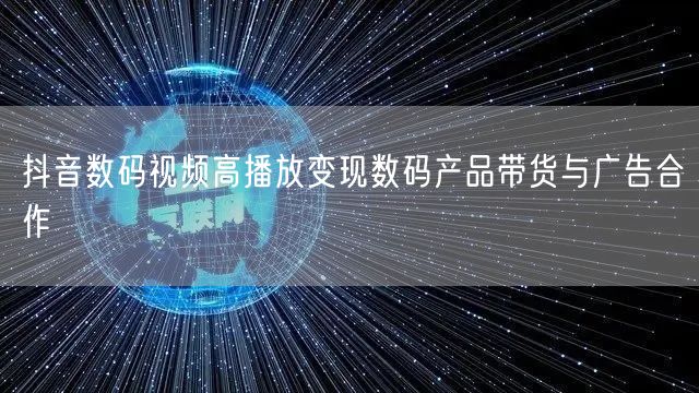 抖音数码视频高播放变现数码产品带货与广告合作