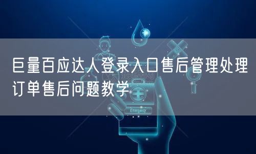 巨量百应达人登录入口售后管理处理订单售后问题教学