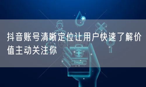 抖音账号清晰定位让用户快速了解价值主动关注你