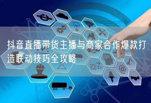 抖音直播带货主播与商家合作爆款打造联动技巧全攻略
