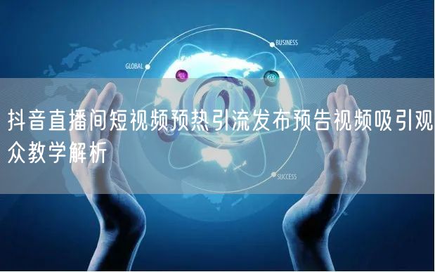 抖音直播间短视频预热引流发布预告视频吸引观众教学解析
