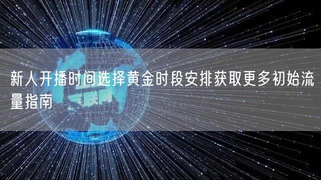 新人开播时间选择黄金时段安排获取更多初始流量指南