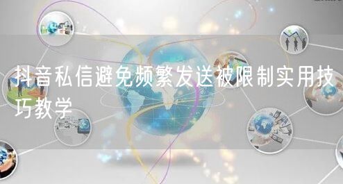 抖音私信避免频繁发送被限制实用技巧教学