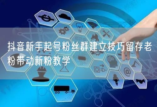 抖音新手起号粉丝群建立技巧留存老粉带动新粉教学