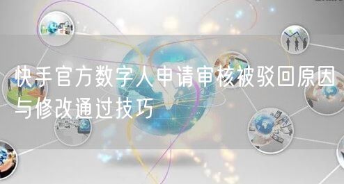快手官方数字人申请审核被驳回原因与修改通过技巧