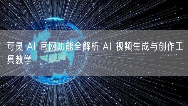 可灵 AI 官网功能全解析 AI 视频生成与创作工具教学